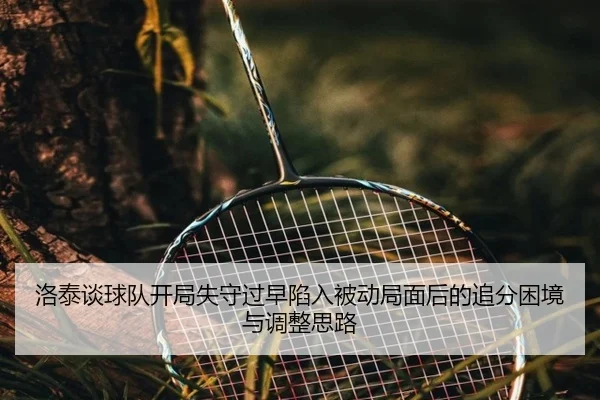 洛泰谈球队开局失守过早陷入被动局面后的追分困境与调整思路